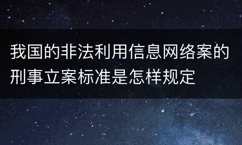 我国的非法利用信息网络案的刑事立案标准是怎样规定