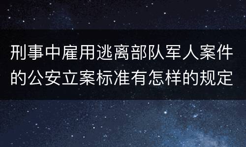 刑事中雇用逃离部队军人案件的公安立案标准有怎样的规定