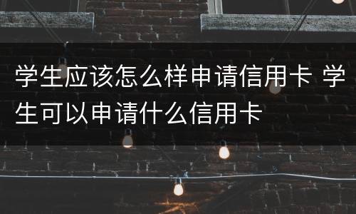 学生应该怎么样申请信用卡 学生可以申请什么信用卡