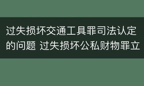 过失损坏交通工具罪司法认定的问题 过失损坏公私财物罪立案标准