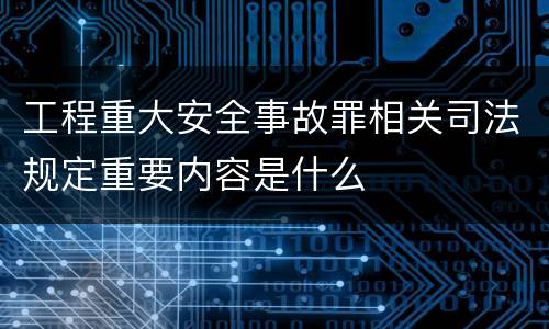 工程重大安全事故罪相关司法规定重要内容是什么