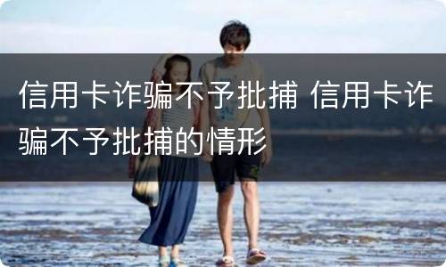 信用卡诈骗不予批捕 信用卡诈骗不予批捕的情形