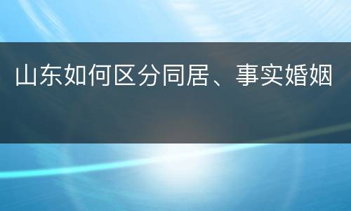 山东如何区分同居、事实婚姻