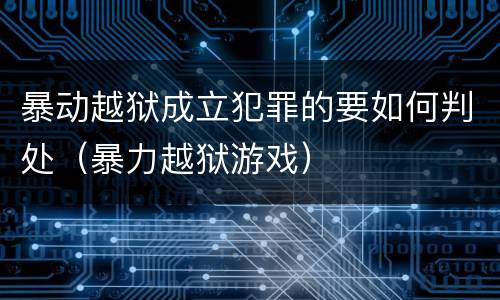 暴动越狱成立犯罪的要如何判处（暴力越狱游戏）