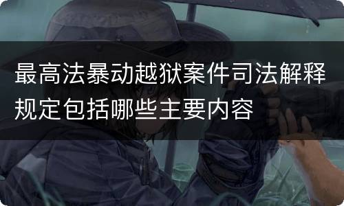 最高法暴动越狱案件司法解释规定包括哪些主要内容