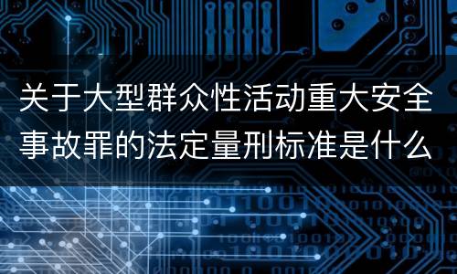 关于大型群众性活动重大安全事故罪的法定量刑标准是什么样的