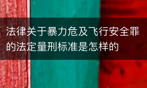 法律关于暴力危及飞行安全罪的法定量刑标准是怎样的
