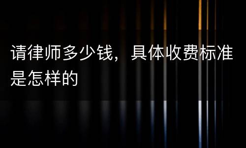 请律师多少钱，具体收费标准是怎样的