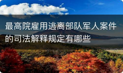 最高院雇用逃离部队军人案件的司法解释规定有哪些