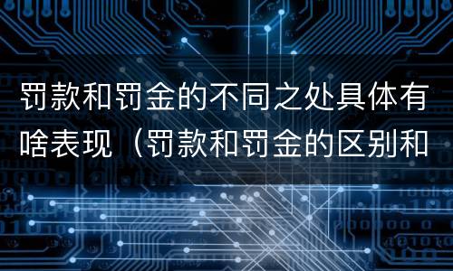 罚款和罚金的不同之处具体有啥表现（罚款和罚金的区别和联系）