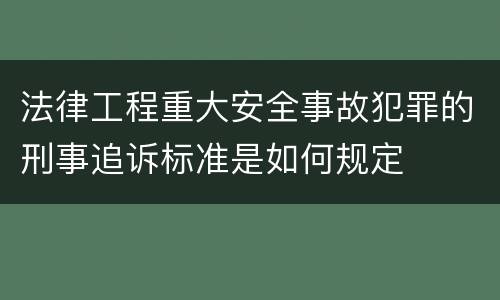 法律工程重大安全事故犯罪的刑事追诉标准是如何规定