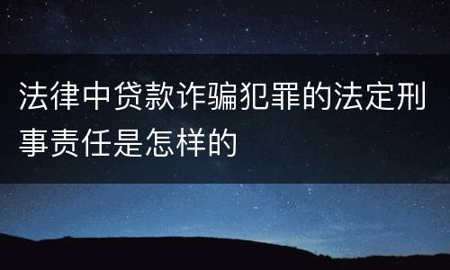 法律中贷款诈骗犯罪的法定刑事责任是怎样的