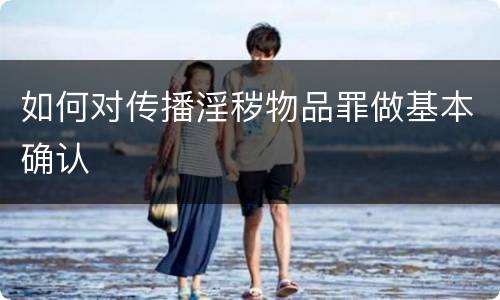 如何对传播淫秽物品罪做基本确认