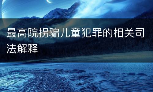 最高院拐骗儿童犯罪的相关司法解释