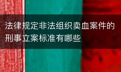 法律规定非法组织卖血案件的刑事立案标准有哪些