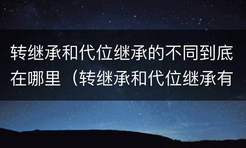 转继承和代位继承的不同到底在哪里（转继承和代位继承有什么区别）
