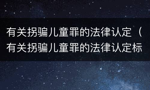 有关拐骗儿童罪的法律认定（有关拐骗儿童罪的法律认定标准）