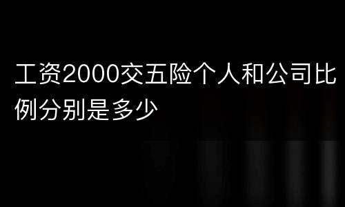 工资2000交五险个人和公司比例分别是多少