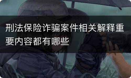 刑法保险诈骗案件相关解释重要内容都有哪些