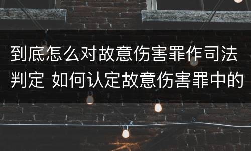 到底怎么对故意伤害罪作司法判定 如何认定故意伤害罪中的故意