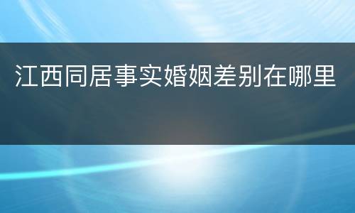 江西同居事实婚姻差别在哪里