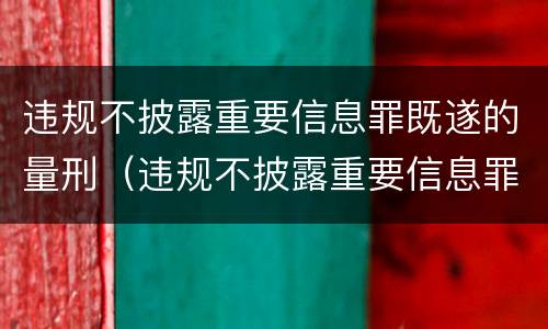 违规不披露重要信息罪既遂的量刑（违规不披露重要信息罪既遂的量刑）