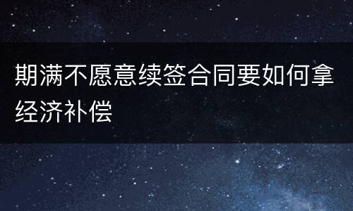 期满不愿意续签合同要如何拿经济补偿