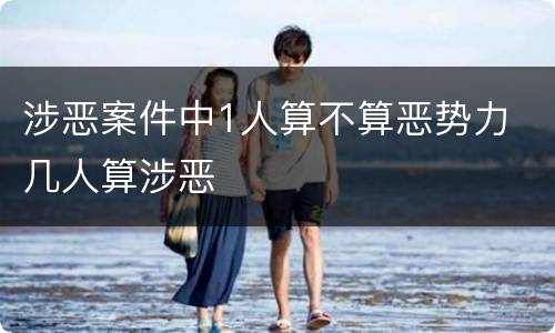 涉恶案件中1人算不算恶势力 几人算涉恶