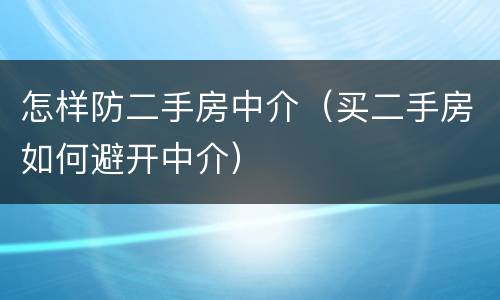 怎样防二手房中介（买二手房如何避开中介）