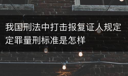 我国刑法中打击报复证人规定定罪量刑标准是怎样