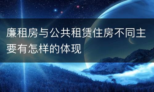 廉租房与公共租赁住房不同主要有怎样的体现