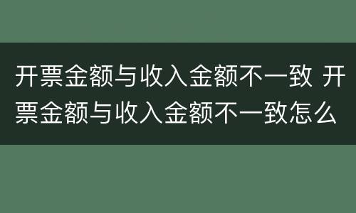 开票金额与收入金额不一致 开票金额与收入金额不一致怎么处理