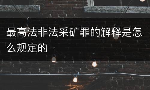 最高法非法采矿罪的解释是怎么规定的