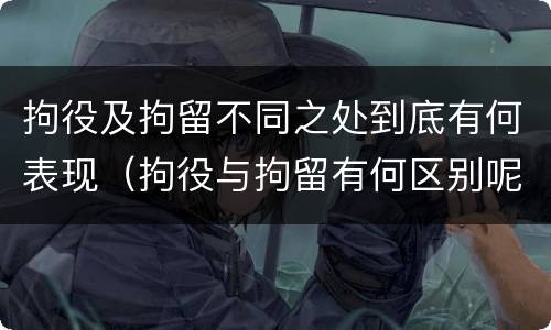拘役及拘留不同之处到底有何表现（拘役与拘留有何区别呢举例说明）