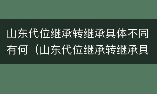 山东代位继承转继承具体不同有何（山东代位继承转继承具体不同有何区别）