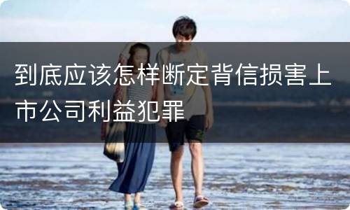 到底应该怎样断定背信损害上市公司利益犯罪