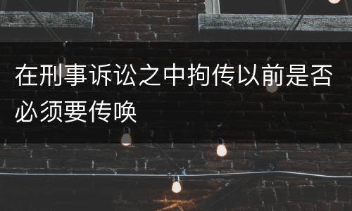 在刑事诉讼之中拘传以前是否必须要传唤