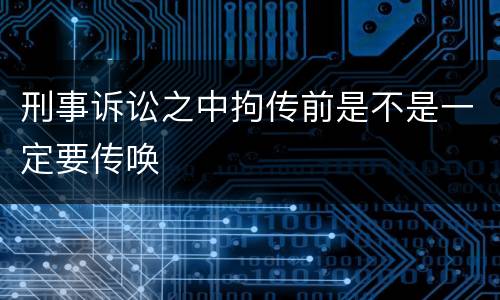 刑事诉讼之中拘传前是不是一定要传唤