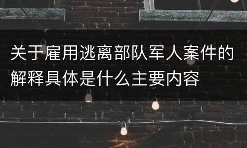 关于雇用逃离部队军人案件的解释具体是什么主要内容