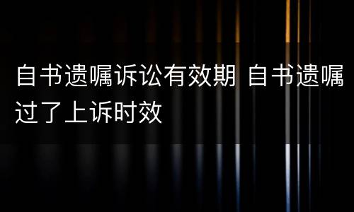 自书遗嘱诉讼有效期 自书遗嘱过了上诉时效