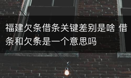 福建欠条借条关键差别是啥 借条和欠条是一个意思吗