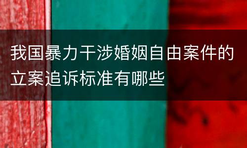 我国暴力干涉婚姻自由案件的立案追诉标准有哪些