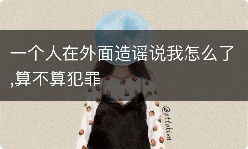 一个人在外面造谣说我怎么了,算不算犯罪