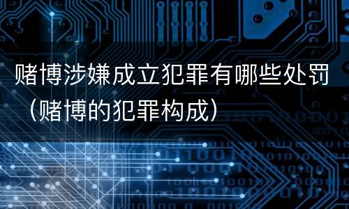 赌博涉嫌成立犯罪有哪些处罚（赌博的犯罪构成）