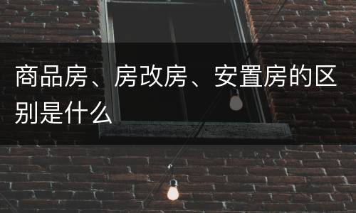 商品房、房改房、安置房的区别是什么