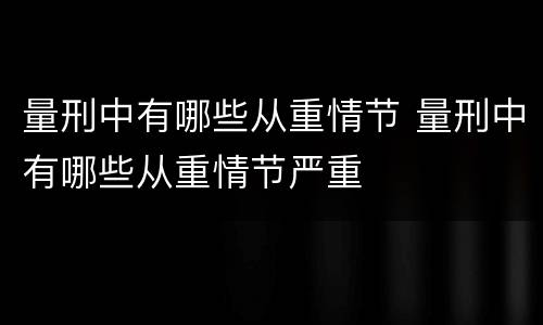 量刑中有哪些从重情节 量刑中有哪些从重情节严重