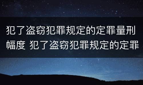 犯了盗窃犯罪规定的定罪量刑幅度 犯了盗窃犯罪规定的定罪量刑幅度是多少