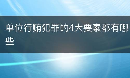 单位行贿犯罪的4大要素都有哪些