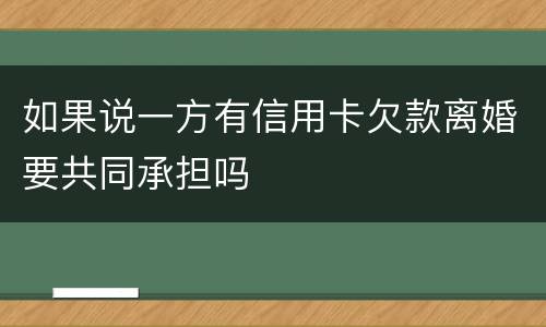 如果说一方有信用卡欠款离婚要共同承担吗