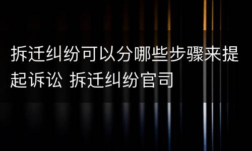 拆迁纠纷可以分哪些步骤来提起诉讼 拆迁纠纷官司